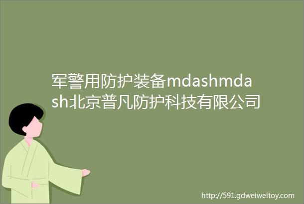 军警用防护装备mdashmdash北京普凡防护科技有限公司